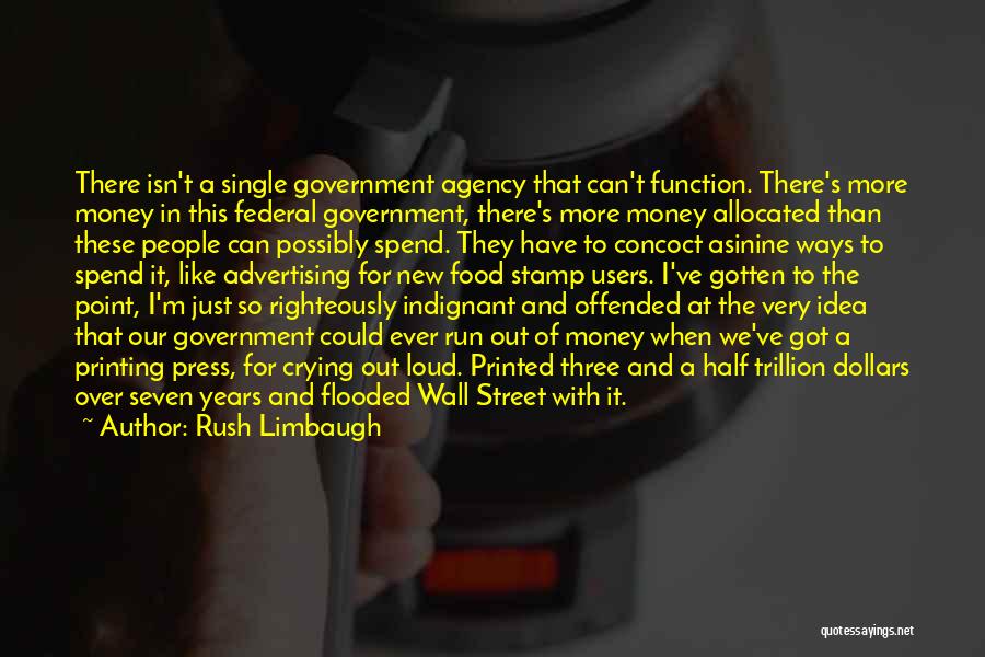 Rush Limbaugh Quotes: There Isn't A Single Government Agency That Can't Function. There's More Money In This Federal Government, There's More Money Allocated