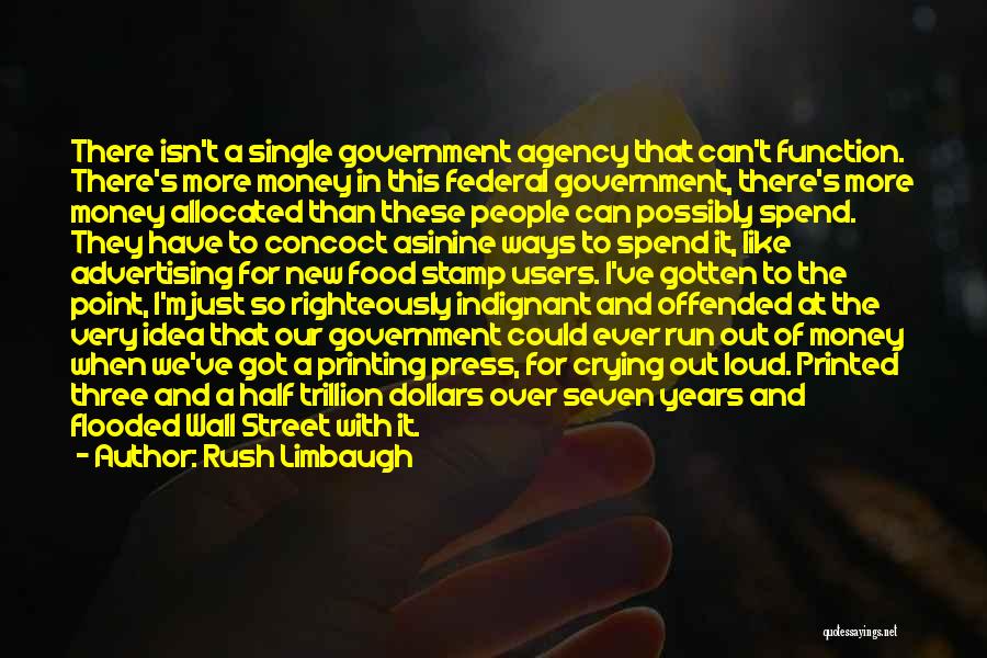 Rush Limbaugh Quotes: There Isn't A Single Government Agency That Can't Function. There's More Money In This Federal Government, There's More Money Allocated