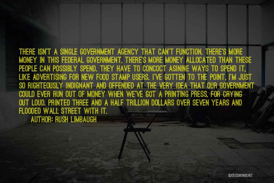 Rush Limbaugh Quotes: There Isn't A Single Government Agency That Can't Function. There's More Money In This Federal Government, There's More Money Allocated