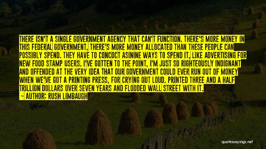 Rush Limbaugh Quotes: There Isn't A Single Government Agency That Can't Function. There's More Money In This Federal Government, There's More Money Allocated