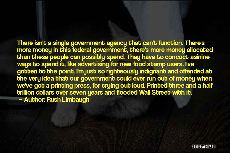 Rush Limbaugh Quotes: There Isn't A Single Government Agency That Can't Function. There's More Money In This Federal Government, There's More Money Allocated