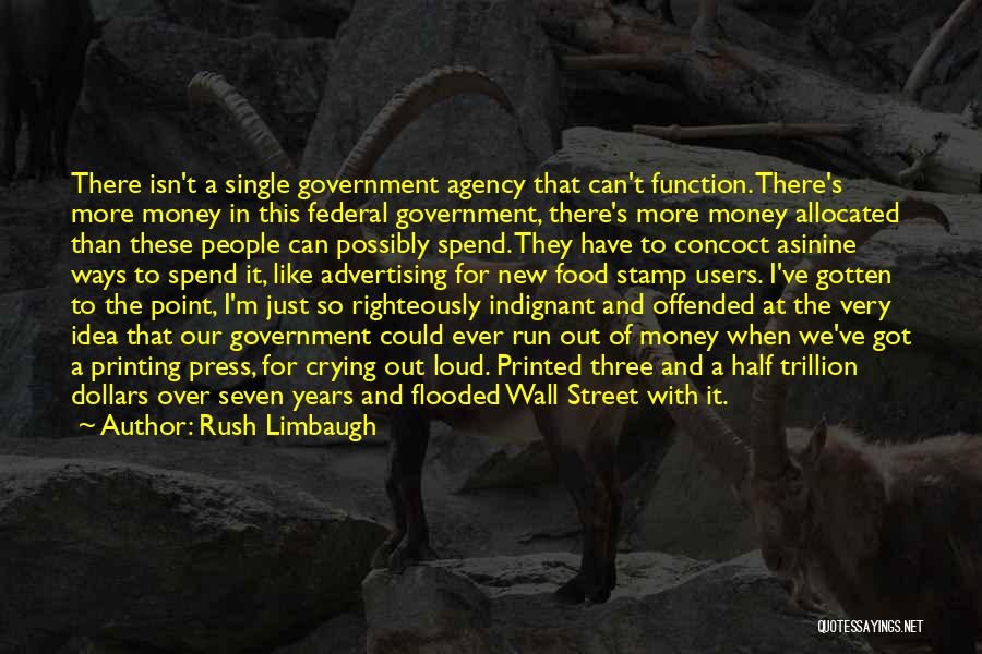 Rush Limbaugh Quotes: There Isn't A Single Government Agency That Can't Function. There's More Money In This Federal Government, There's More Money Allocated