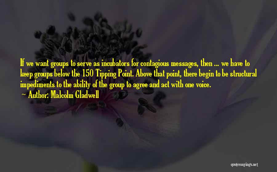 Malcolm Gladwell Quotes: If We Want Groups To Serve As Incubators For Contagious Messages, Then ... We Have To Keep Groups Below The