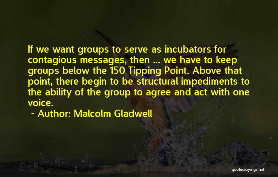 Malcolm Gladwell Quotes: If We Want Groups To Serve As Incubators For Contagious Messages, Then ... We Have To Keep Groups Below The