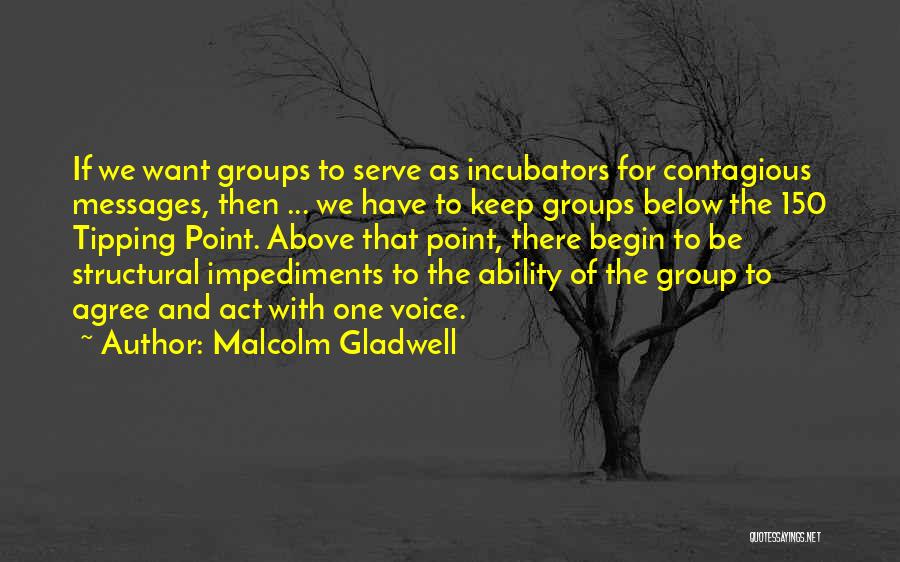 Malcolm Gladwell Quotes: If We Want Groups To Serve As Incubators For Contagious Messages, Then ... We Have To Keep Groups Below The