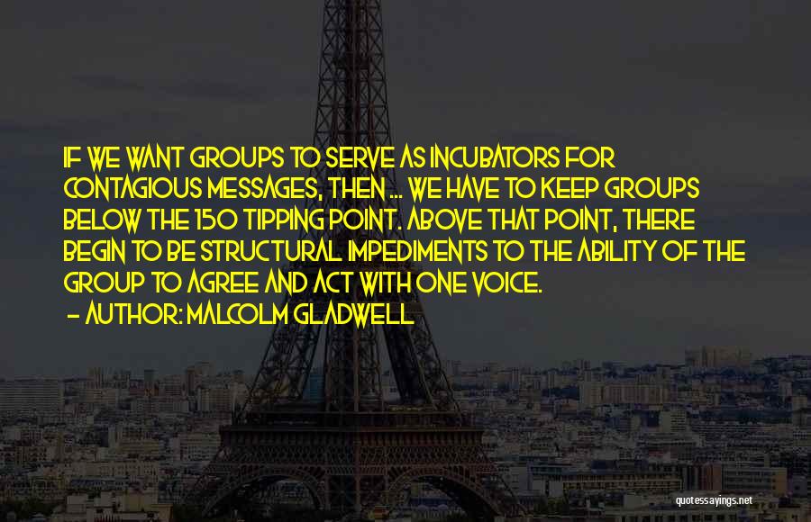 Malcolm Gladwell Quotes: If We Want Groups To Serve As Incubators For Contagious Messages, Then ... We Have To Keep Groups Below The