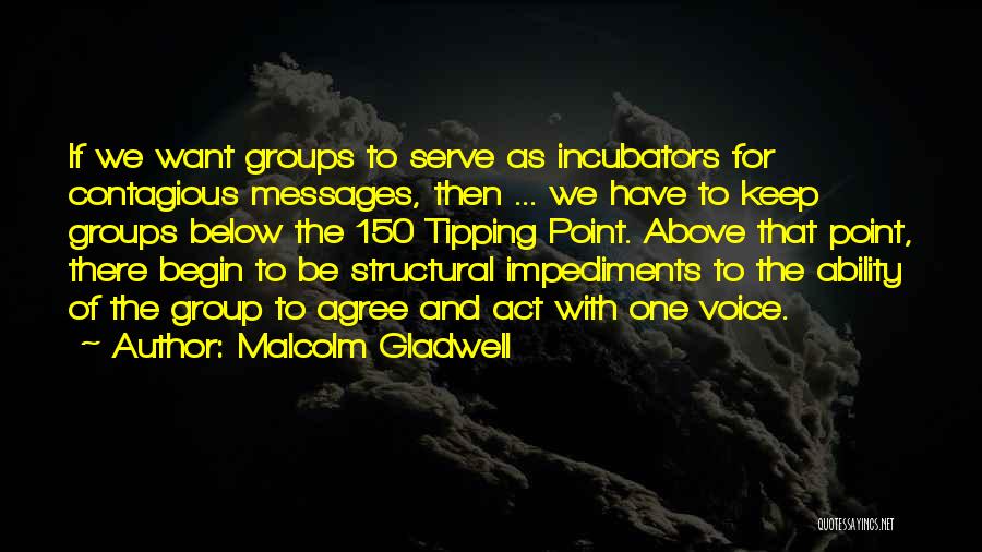 Malcolm Gladwell Quotes: If We Want Groups To Serve As Incubators For Contagious Messages, Then ... We Have To Keep Groups Below The