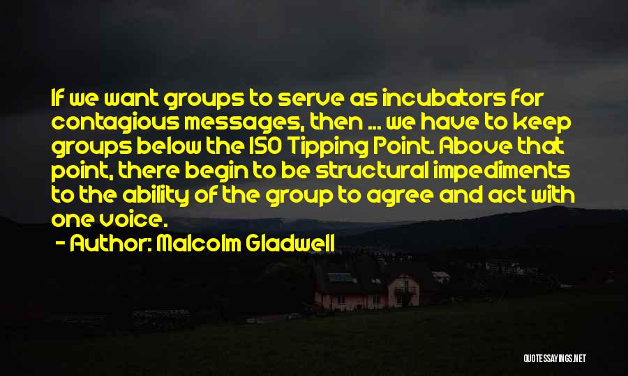 Malcolm Gladwell Quotes: If We Want Groups To Serve As Incubators For Contagious Messages, Then ... We Have To Keep Groups Below The