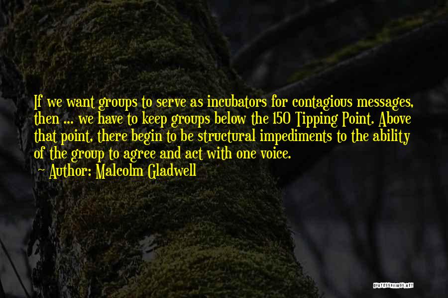 Malcolm Gladwell Quotes: If We Want Groups To Serve As Incubators For Contagious Messages, Then ... We Have To Keep Groups Below The