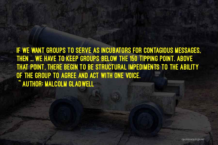 Malcolm Gladwell Quotes: If We Want Groups To Serve As Incubators For Contagious Messages, Then ... We Have To Keep Groups Below The