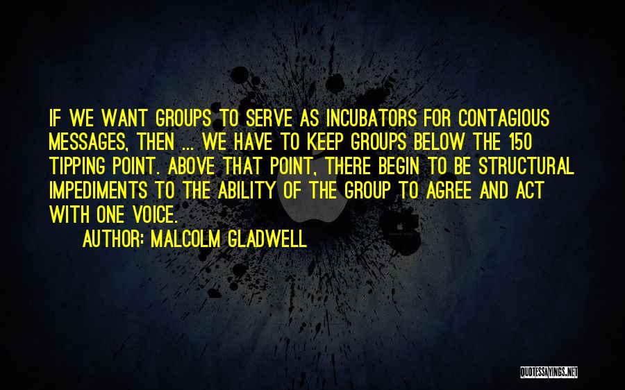 Malcolm Gladwell Quotes: If We Want Groups To Serve As Incubators For Contagious Messages, Then ... We Have To Keep Groups Below The