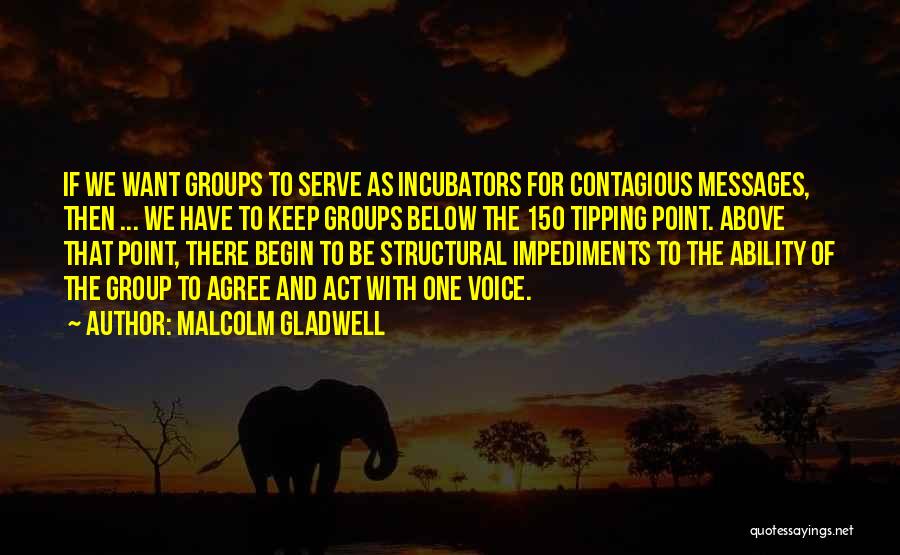 Malcolm Gladwell Quotes: If We Want Groups To Serve As Incubators For Contagious Messages, Then ... We Have To Keep Groups Below The