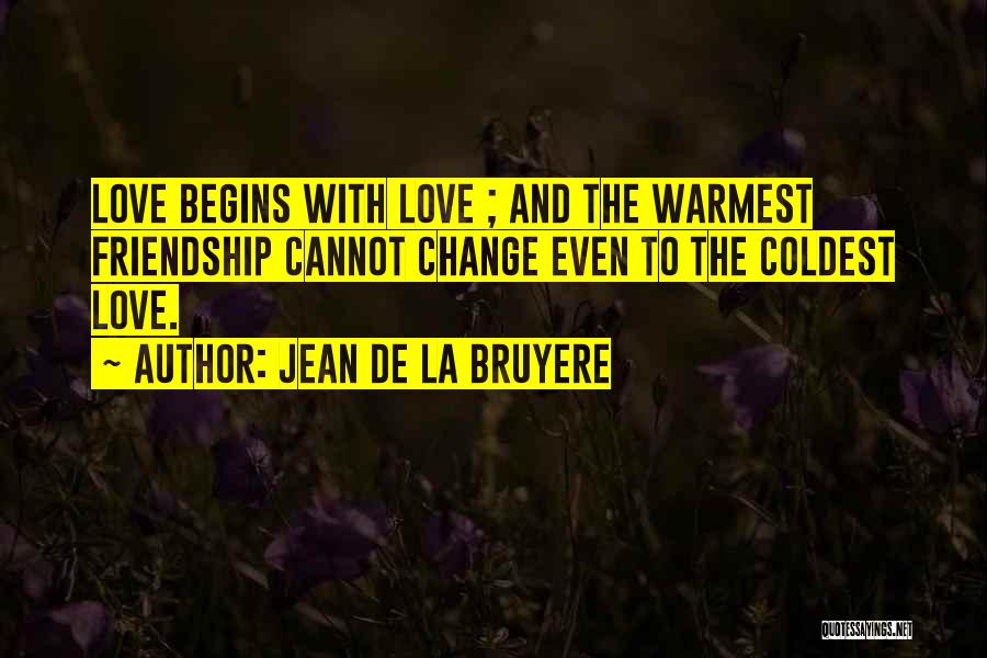 Jean De La Bruyere Quotes: Love Begins With Love ; And The Warmest Friendship Cannot Change Even To The Coldest Love.