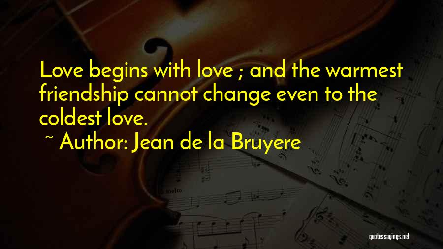 Jean De La Bruyere Quotes: Love Begins With Love ; And The Warmest Friendship Cannot Change Even To The Coldest Love.