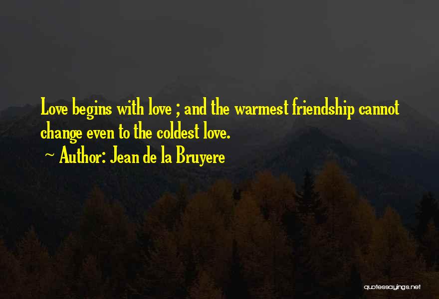 Jean De La Bruyere Quotes: Love Begins With Love ; And The Warmest Friendship Cannot Change Even To The Coldest Love.