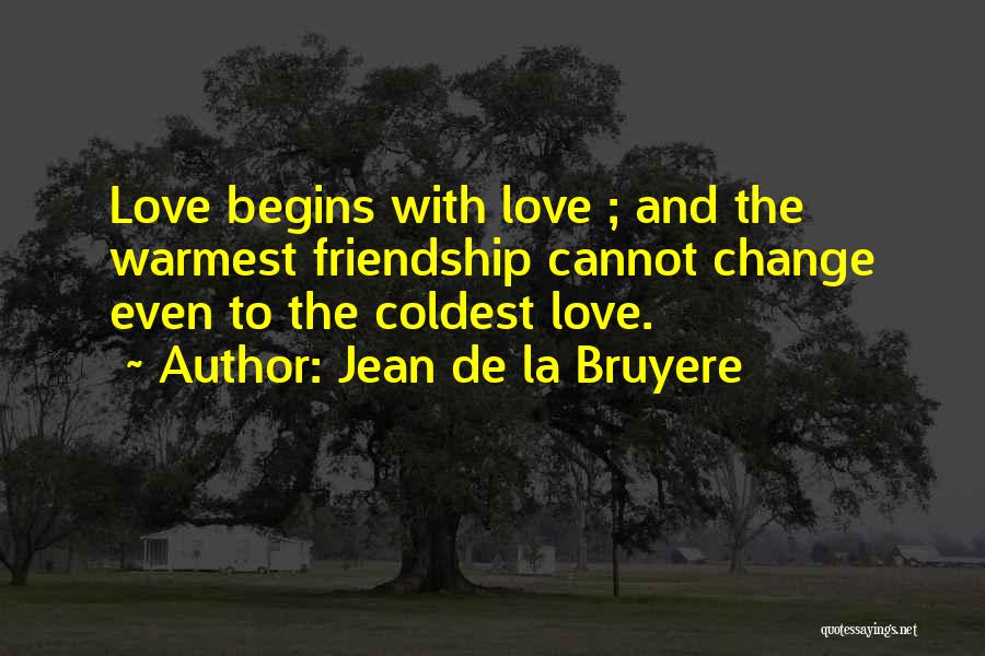 Jean De La Bruyere Quotes: Love Begins With Love ; And The Warmest Friendship Cannot Change Even To The Coldest Love.