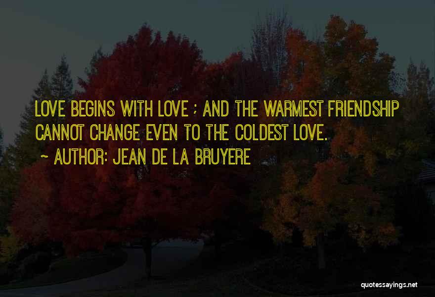 Jean De La Bruyere Quotes: Love Begins With Love ; And The Warmest Friendship Cannot Change Even To The Coldest Love.