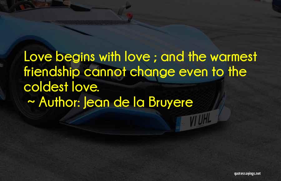Jean De La Bruyere Quotes: Love Begins With Love ; And The Warmest Friendship Cannot Change Even To The Coldest Love.