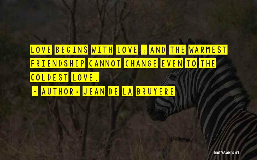 Jean De La Bruyere Quotes: Love Begins With Love ; And The Warmest Friendship Cannot Change Even To The Coldest Love.