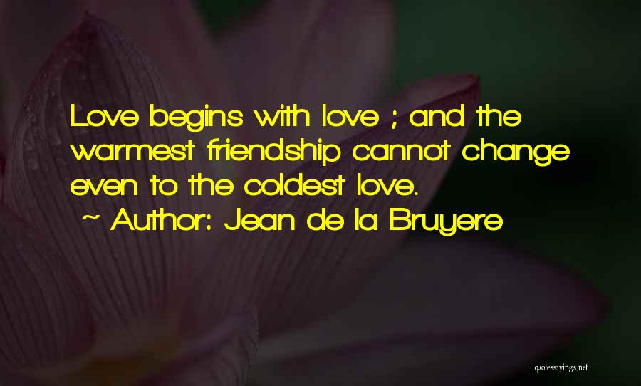Jean De La Bruyere Quotes: Love Begins With Love ; And The Warmest Friendship Cannot Change Even To The Coldest Love.