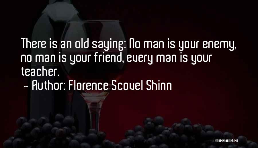 Florence Scovel Shinn Quotes: There Is An Old Saying: No Man Is Your Enemy, No Man Is Your Friend, Every Man Is Your Teacher.