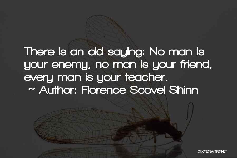Florence Scovel Shinn Quotes: There Is An Old Saying: No Man Is Your Enemy, No Man Is Your Friend, Every Man Is Your Teacher.