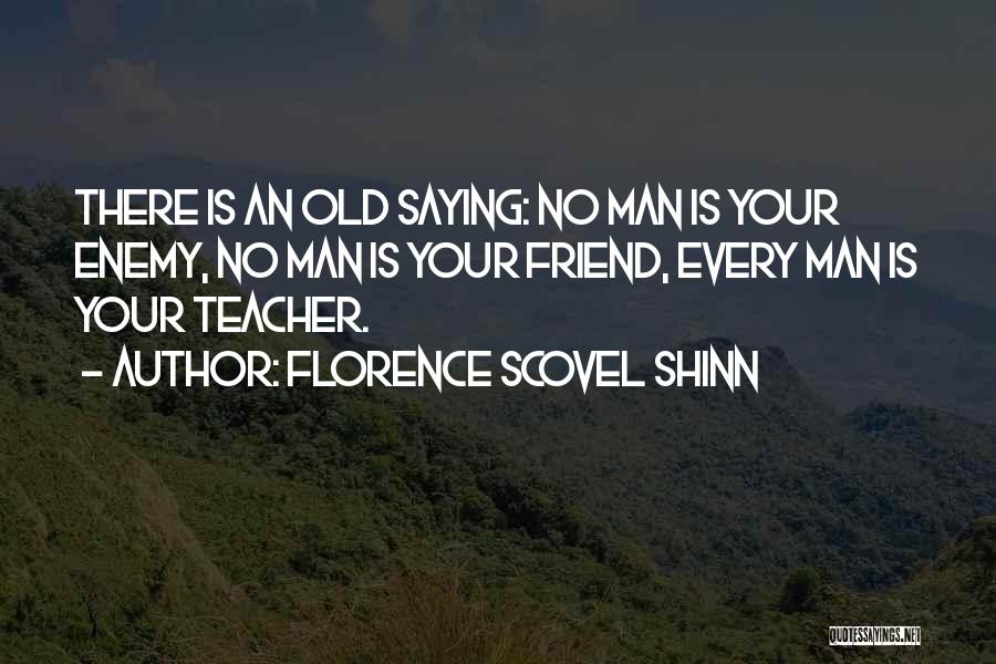 Florence Scovel Shinn Quotes: There Is An Old Saying: No Man Is Your Enemy, No Man Is Your Friend, Every Man Is Your Teacher.