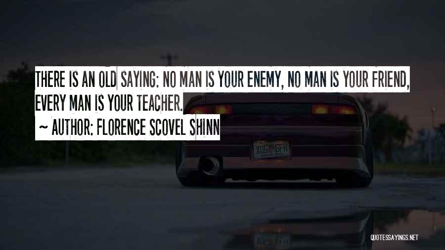 Florence Scovel Shinn Quotes: There Is An Old Saying: No Man Is Your Enemy, No Man Is Your Friend, Every Man Is Your Teacher.