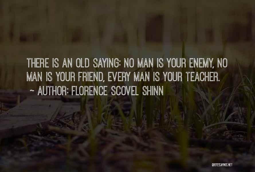 Florence Scovel Shinn Quotes: There Is An Old Saying: No Man Is Your Enemy, No Man Is Your Friend, Every Man Is Your Teacher.