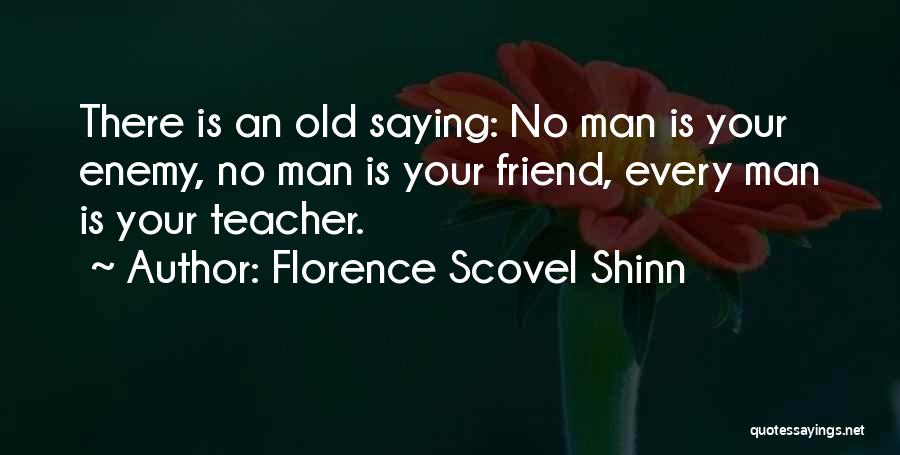 Florence Scovel Shinn Quotes: There Is An Old Saying: No Man Is Your Enemy, No Man Is Your Friend, Every Man Is Your Teacher.