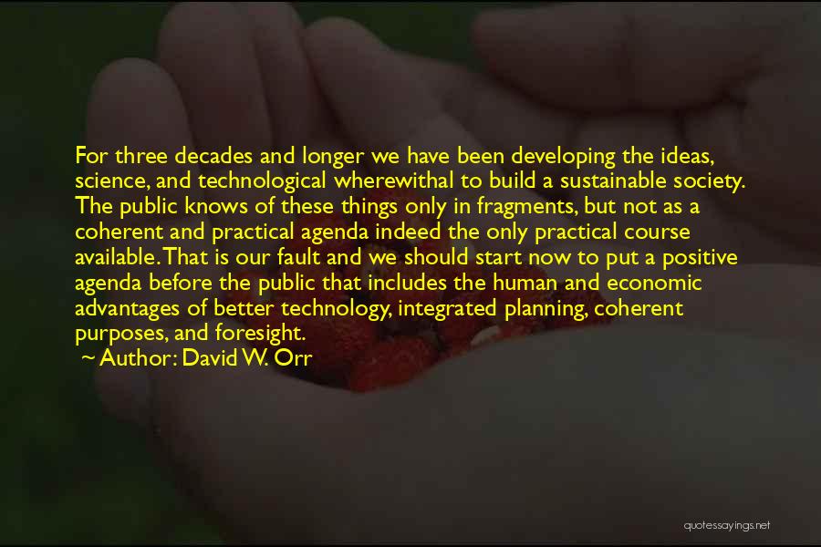 David W. Orr Quotes: For Three Decades And Longer We Have Been Developing The Ideas, Science, And Technological Wherewithal To Build A Sustainable Society.