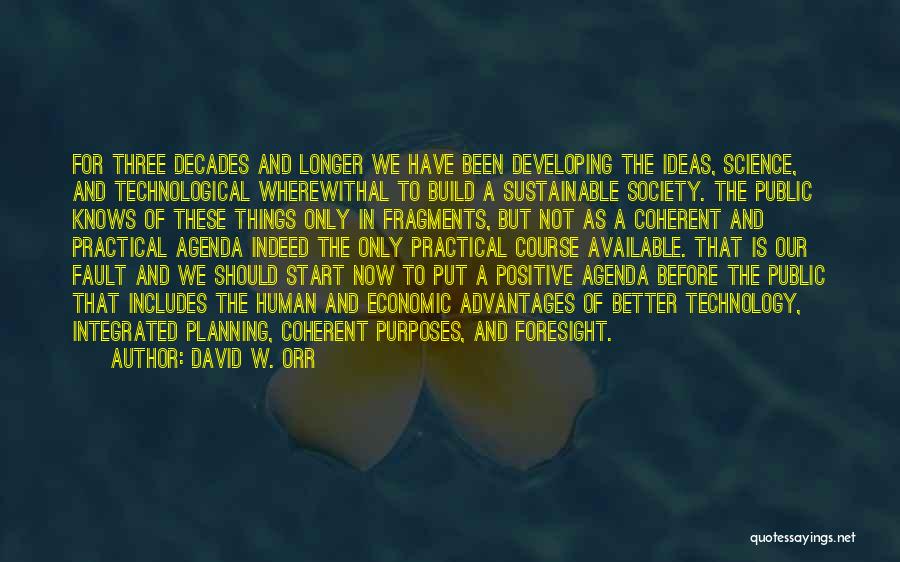 David W. Orr Quotes: For Three Decades And Longer We Have Been Developing The Ideas, Science, And Technological Wherewithal To Build A Sustainable Society.