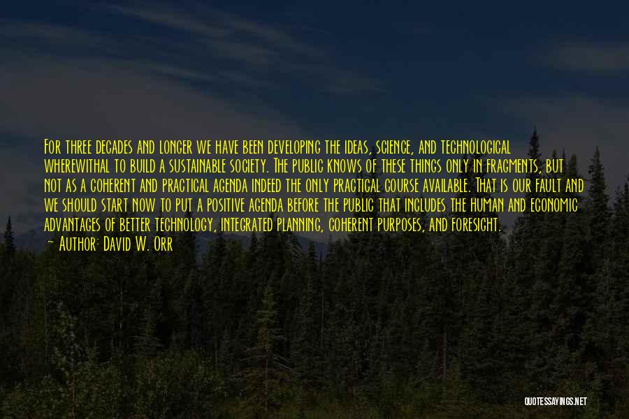 David W. Orr Quotes: For Three Decades And Longer We Have Been Developing The Ideas, Science, And Technological Wherewithal To Build A Sustainable Society.