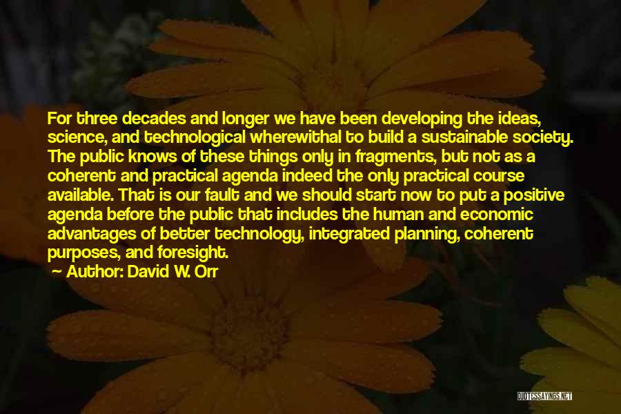 David W. Orr Quotes: For Three Decades And Longer We Have Been Developing The Ideas, Science, And Technological Wherewithal To Build A Sustainable Society.