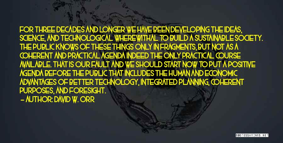 David W. Orr Quotes: For Three Decades And Longer We Have Been Developing The Ideas, Science, And Technological Wherewithal To Build A Sustainable Society.