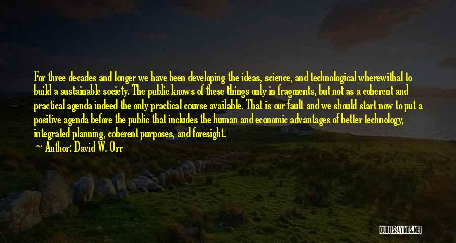 David W. Orr Quotes: For Three Decades And Longer We Have Been Developing The Ideas, Science, And Technological Wherewithal To Build A Sustainable Society.