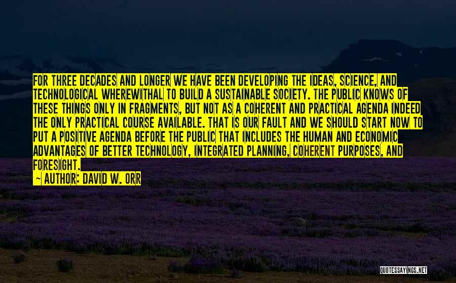 David W. Orr Quotes: For Three Decades And Longer We Have Been Developing The Ideas, Science, And Technological Wherewithal To Build A Sustainable Society.