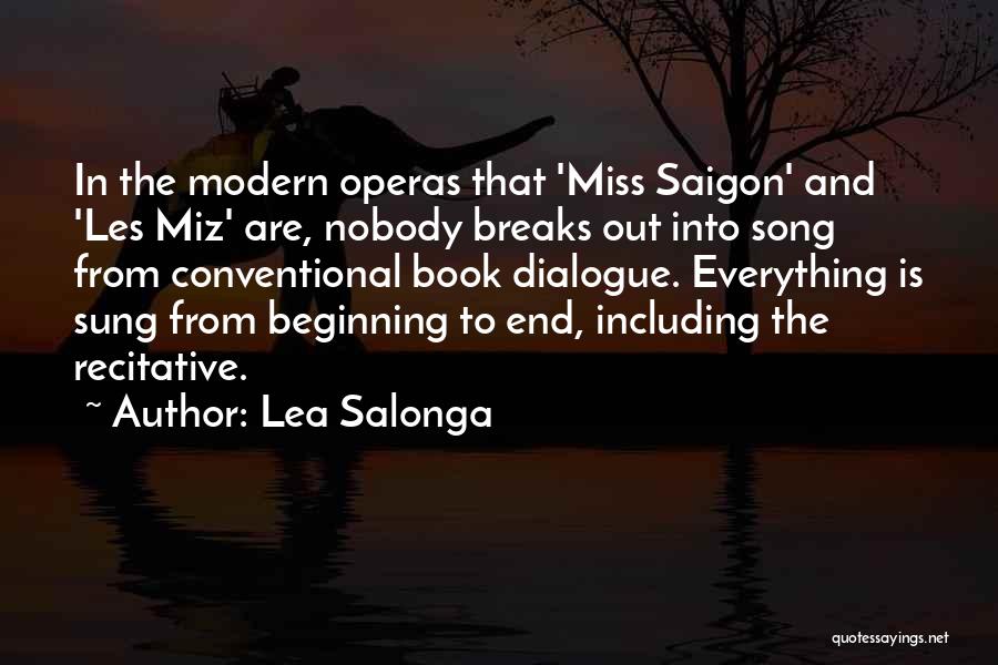 Lea Salonga Quotes: In The Modern Operas That 'miss Saigon' And 'les Miz' Are, Nobody Breaks Out Into Song From Conventional Book Dialogue.