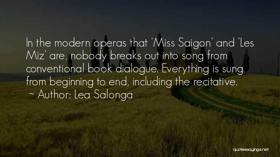 Lea Salonga Quotes: In The Modern Operas That 'miss Saigon' And 'les Miz' Are, Nobody Breaks Out Into Song From Conventional Book Dialogue.