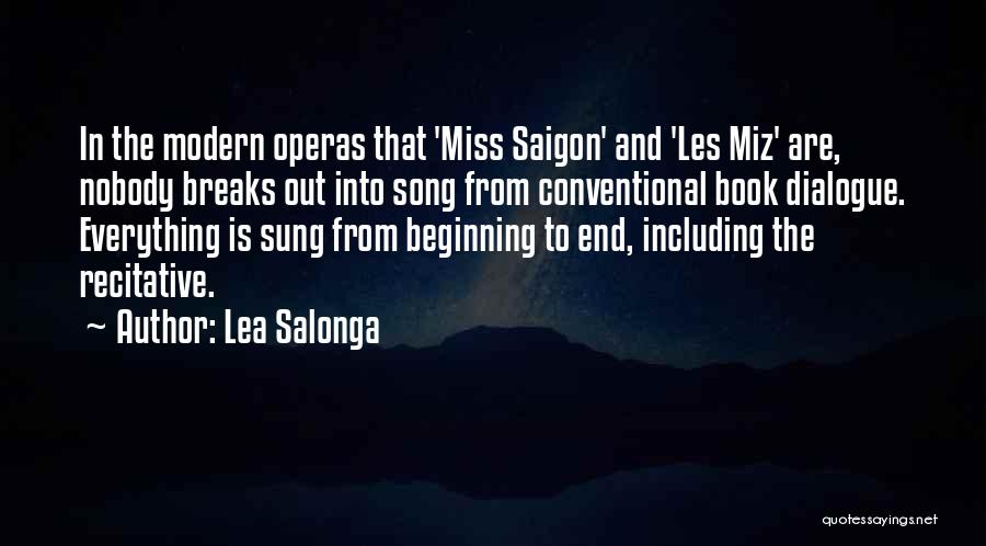 Lea Salonga Quotes: In The Modern Operas That 'miss Saigon' And 'les Miz' Are, Nobody Breaks Out Into Song From Conventional Book Dialogue.