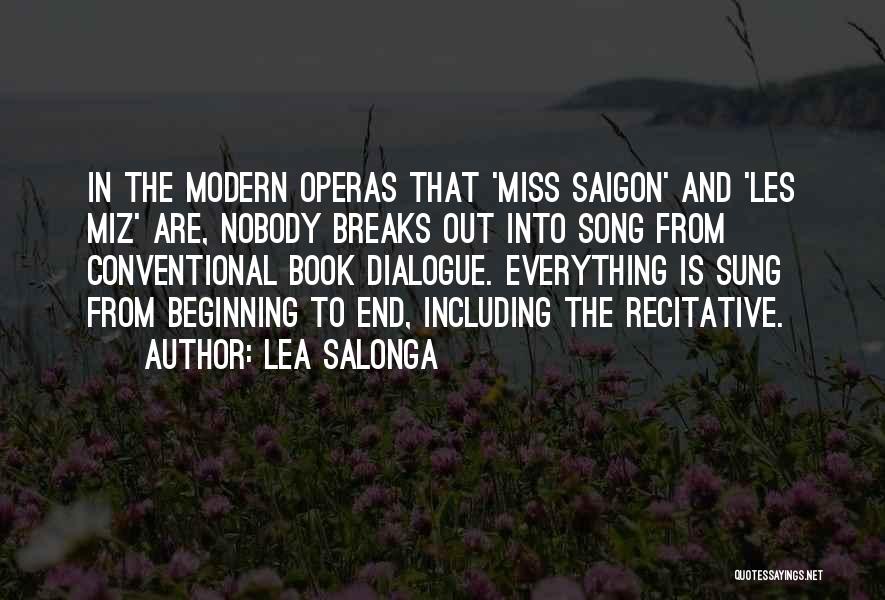 Lea Salonga Quotes: In The Modern Operas That 'miss Saigon' And 'les Miz' Are, Nobody Breaks Out Into Song From Conventional Book Dialogue.