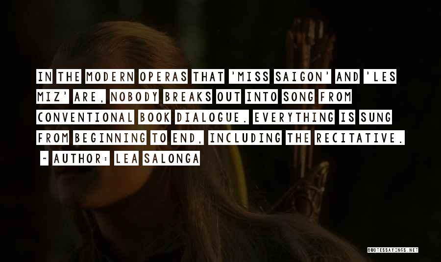 Lea Salonga Quotes: In The Modern Operas That 'miss Saigon' And 'les Miz' Are, Nobody Breaks Out Into Song From Conventional Book Dialogue.