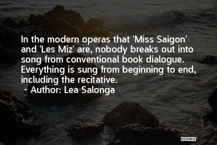 Lea Salonga Quotes: In The Modern Operas That 'miss Saigon' And 'les Miz' Are, Nobody Breaks Out Into Song From Conventional Book Dialogue.