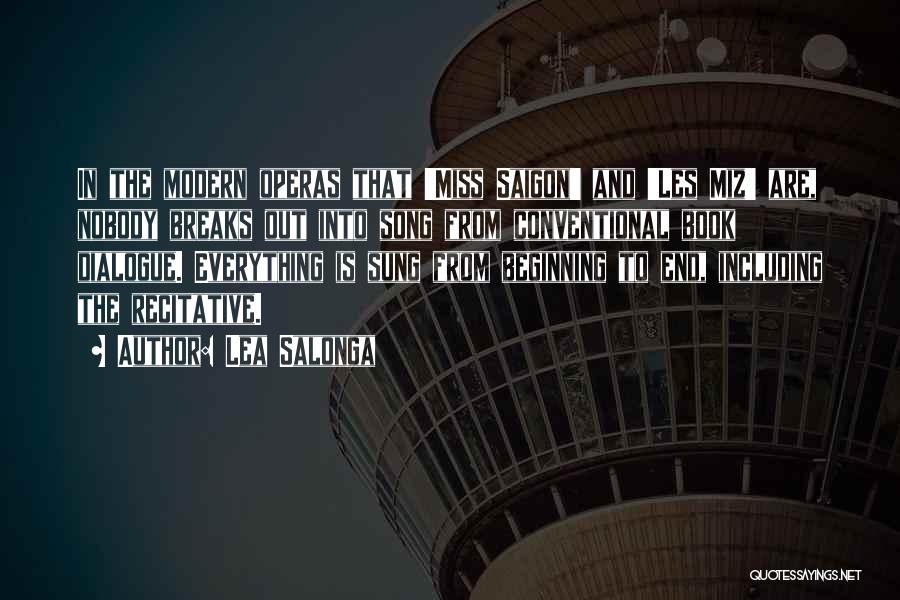 Lea Salonga Quotes: In The Modern Operas That 'miss Saigon' And 'les Miz' Are, Nobody Breaks Out Into Song From Conventional Book Dialogue.