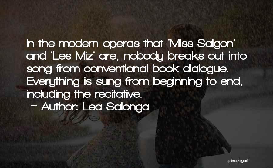 Lea Salonga Quotes: In The Modern Operas That 'miss Saigon' And 'les Miz' Are, Nobody Breaks Out Into Song From Conventional Book Dialogue.