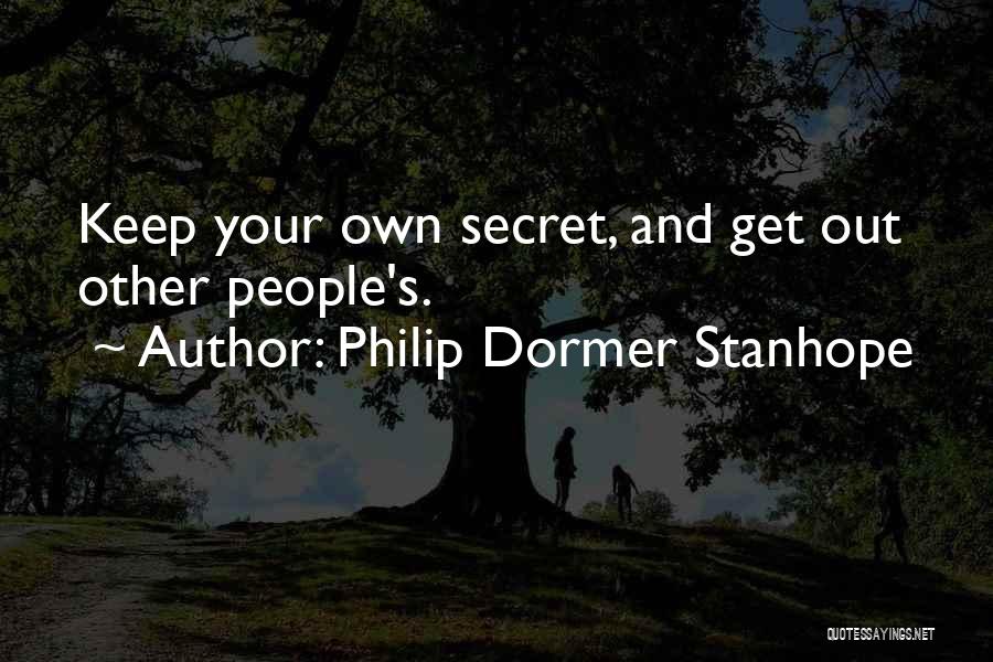 Philip Dormer Stanhope Quotes: Keep Your Own Secret, And Get Out Other People's.