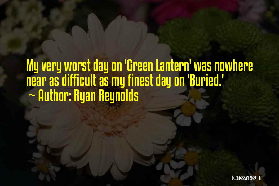 Ryan Reynolds Quotes: My Very Worst Day On 'green Lantern' Was Nowhere Near As Difficult As My Finest Day On 'buried.'
