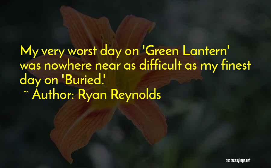 Ryan Reynolds Quotes: My Very Worst Day On 'green Lantern' Was Nowhere Near As Difficult As My Finest Day On 'buried.'