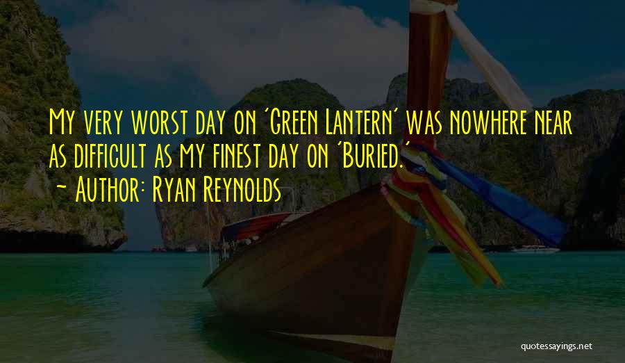 Ryan Reynolds Quotes: My Very Worst Day On 'green Lantern' Was Nowhere Near As Difficult As My Finest Day On 'buried.'