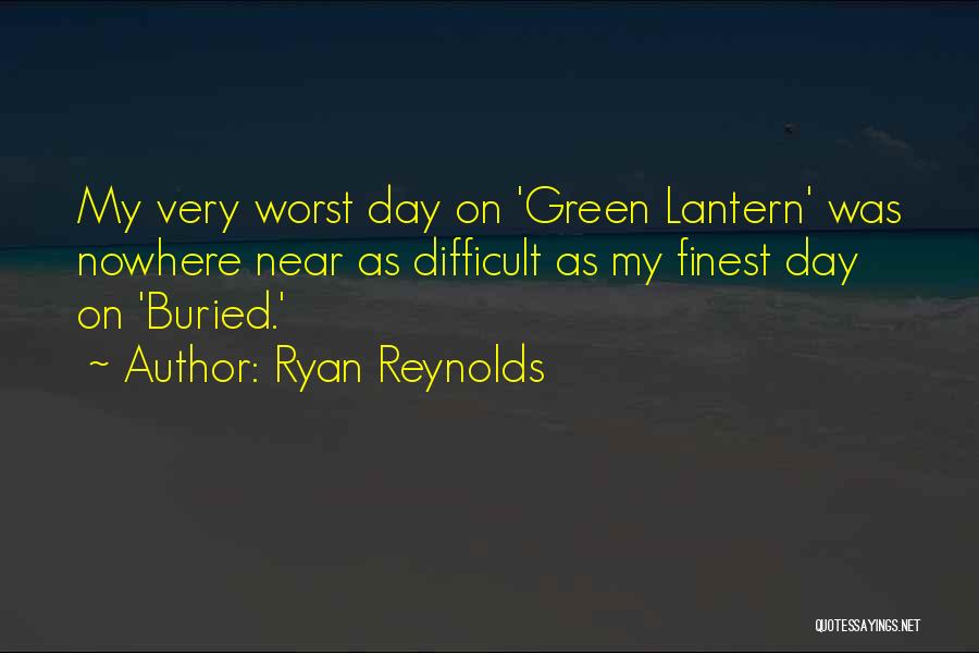 Ryan Reynolds Quotes: My Very Worst Day On 'green Lantern' Was Nowhere Near As Difficult As My Finest Day On 'buried.'